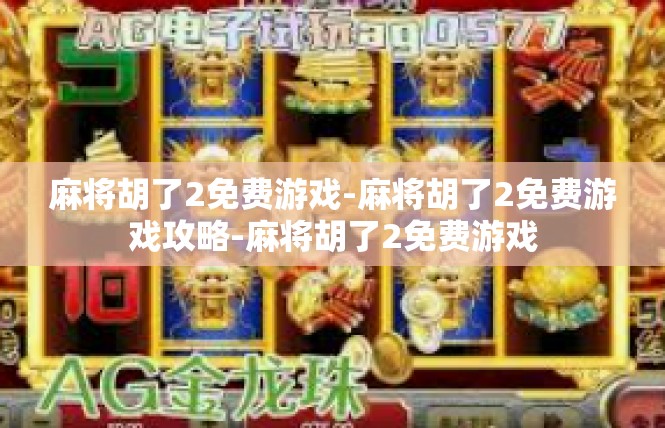 麻将胡了2免费游戏-麻将胡了2免费游戏攻略-麻将胡了2免费游戏