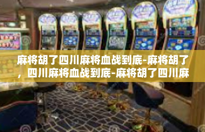 麻将胡了四川麻将血战到底-麻将胡了，四川麻将血战到底-麻将胡了四川麻将血战到底