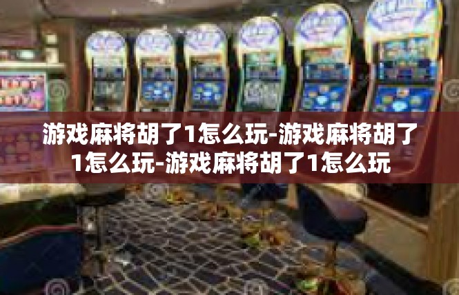 游戏麻将胡了1怎么玩-游戏麻将胡了1怎么玩-游戏麻将胡了1怎么玩