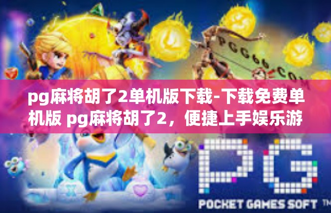 pg麻将胡了2单机版下载-下载免费单机版 pg麻将胡了2，便捷上手娱乐游戏体验-pg麻将胡了2单机版下载