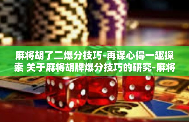 麻将胡了二爆分技巧-再谋心得一趣探索 关于麻将胡牌爆分技巧的研究-麻将胡了二爆分技巧