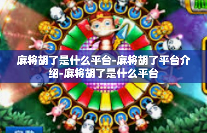 麻将胡了是什么平台-麻将胡了平台介绍-麻将胡了是什么平台