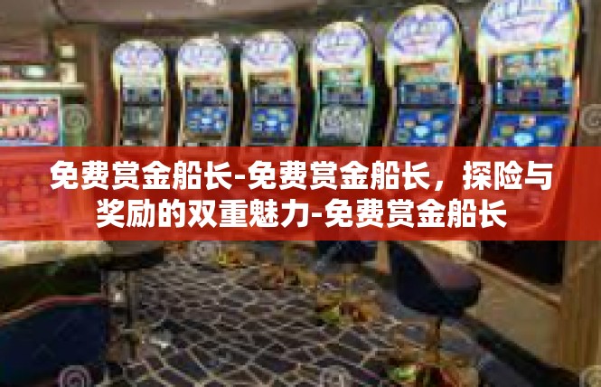 免费赏金船长-免费赏金船长，探险与奖励的双重魅力-免费赏金船长