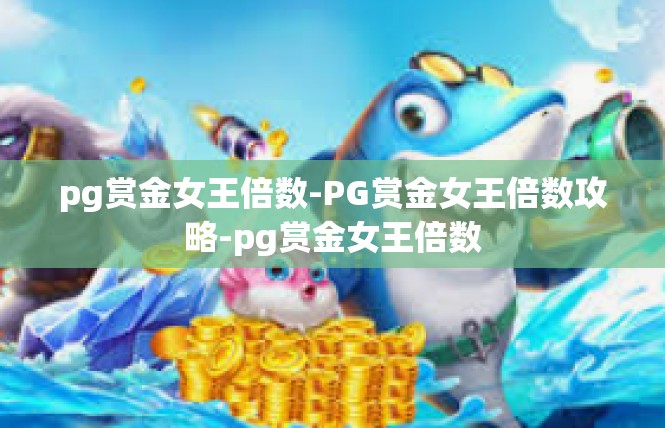 pg赏金女王倍数-PG赏金女王倍数攻略-pg赏金女王倍数