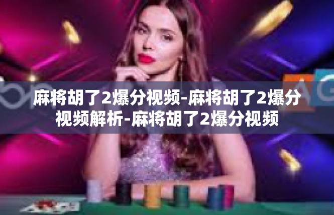 麻将胡了2爆分视频-麻将胡了2爆分视频解析-麻将胡了2爆分视频