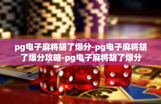 pg电子麻将胡了爆分-pg电子麻将胡了爆分攻略-pg电子麻将胡了爆分