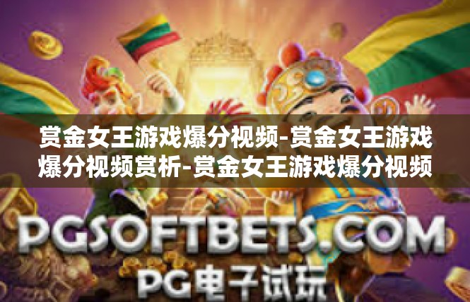 赏金女王游戏爆分视频-赏金女王游戏爆分视频赏析-赏金女王游戏爆分视频