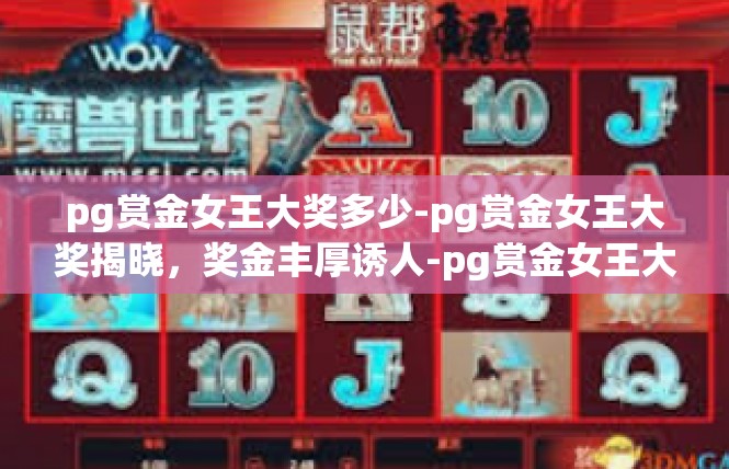 pg赏金女王大奖多少-pg赏金女王大奖揭晓，奖金丰厚诱人-pg赏金女王大奖多少