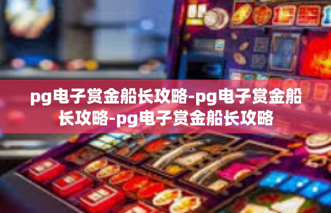 pg电子赏金船长攻略-pg电子赏金船长攻略-pg电子赏金船长攻略