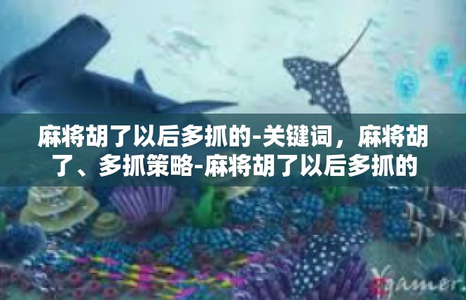 麻将胡了以后多抓的-关键词，麻将胡了、多抓策略-麻将胡了以后多抓的
