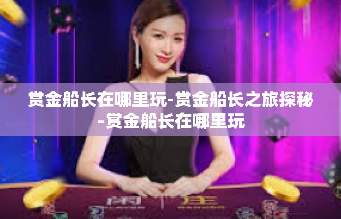 赏金船长在哪里玩-赏金船长之旅探秘-赏金船长在哪里玩