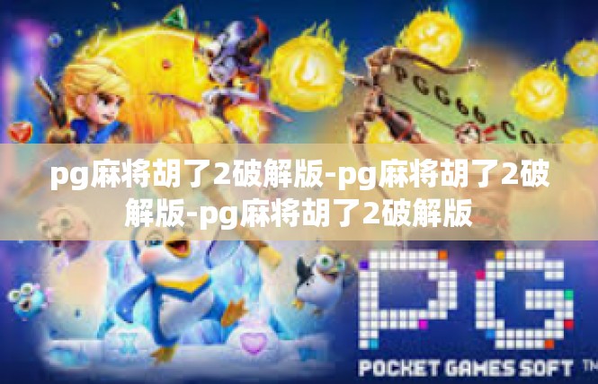 pg麻将胡了2破解版-pg麻将胡了2破解版-pg麻将胡了2破解版