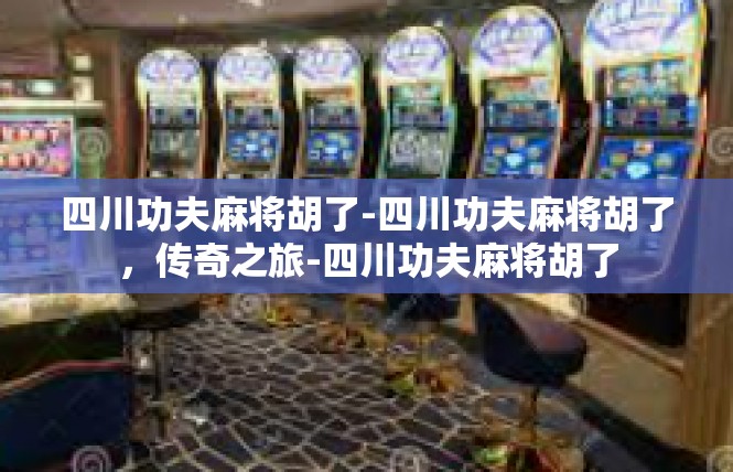 四川功夫麻将胡了-四川功夫麻将胡了，传奇之旅-四川功夫麻将胡了