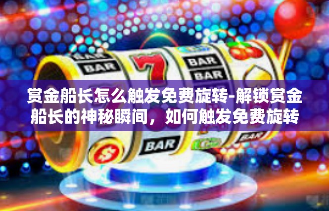 赏金船长怎么触发免费旋转-解锁赏金船长的神秘瞬间，如何触发免费旋转的时刻-赏金船长怎么触发免费旋转
