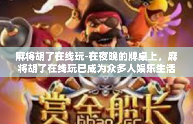 麻将胡了在线玩-在夜晚的牌桌上，麻将胡了在线玩已成为众多人娱乐生活中的一部分。无论你在哪里，只要有网络，就可以参与进来，感受这个世界的丰富多样和无尽魅力。麻将胡了在线玩