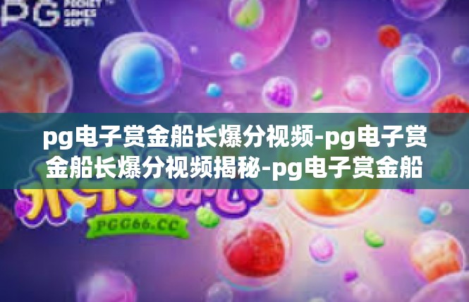 pg电子赏金船长爆分视频-pg电子赏金船长爆分视频揭秘-pg电子赏金船长爆分视频