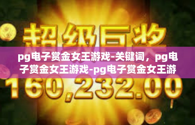 pg电子赏金女王游戏-关键词，pg电子赏金女王游戏-pg电子赏金女王游戏
