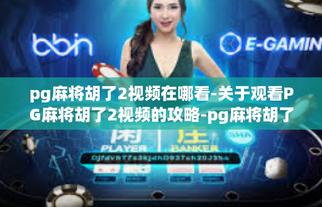 pg麻将胡了2视频在哪看-关于观看PG麻将胡了2视频的攻略-pg麻将胡了2视频在哪看