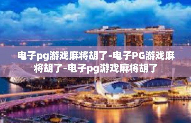 电子pg游戏麻将胡了-电子PG游戏麻将胡了-电子pg游戏麻将胡了