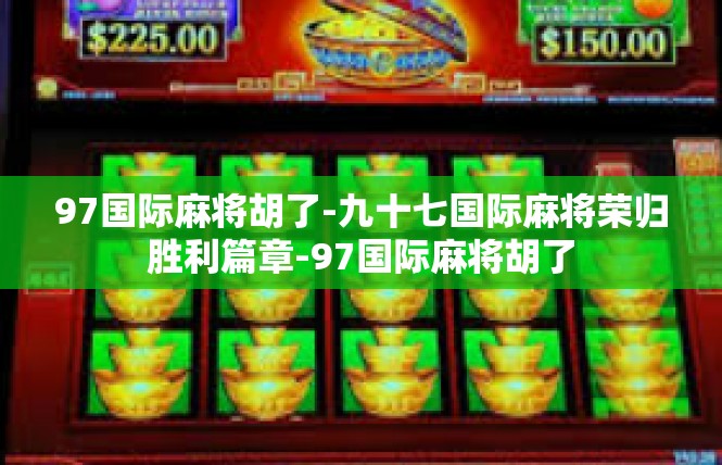 97国际麻将胡了-九十七国际麻将荣归胜利篇章-97国际麻将胡了