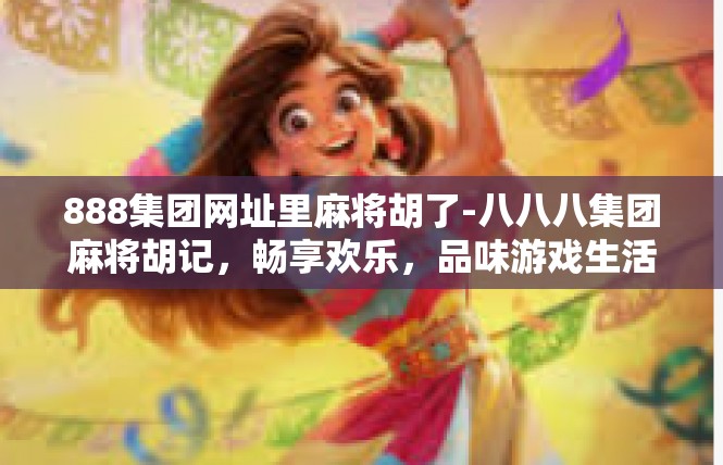888集团网址里麻将胡了-八八八集团麻将胡记，畅享欢乐，品味游戏生活-888集团网址里麻将胡了