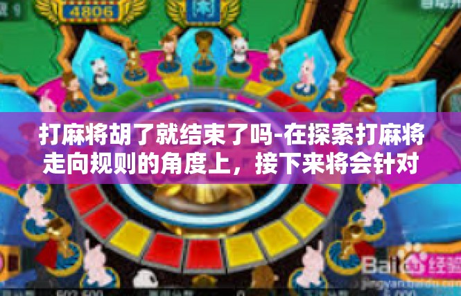 打麻将胡了就结束了吗-在探索打麻将走向规则的角度上，接下来将会针对如何评判与游戏结尾进行分析探讨。打麻将胡了就结束了吗