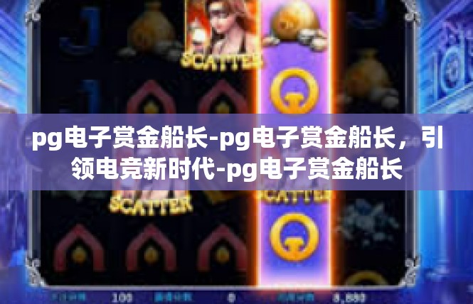 pg电子赏金船长-pg电子赏金船长，引领电竞新时代-pg电子赏金船长