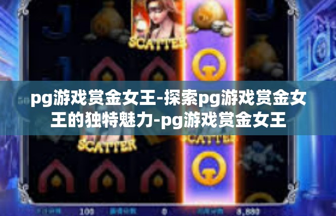 pg游戏赏金女王-探索pg游戏赏金女王的独特魅力-pg游戏赏金女王