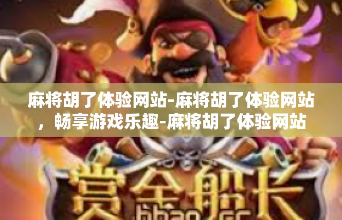 麻将胡了体验网站-麻将胡了体验网站，畅享游戏乐趣-麻将胡了体验网站