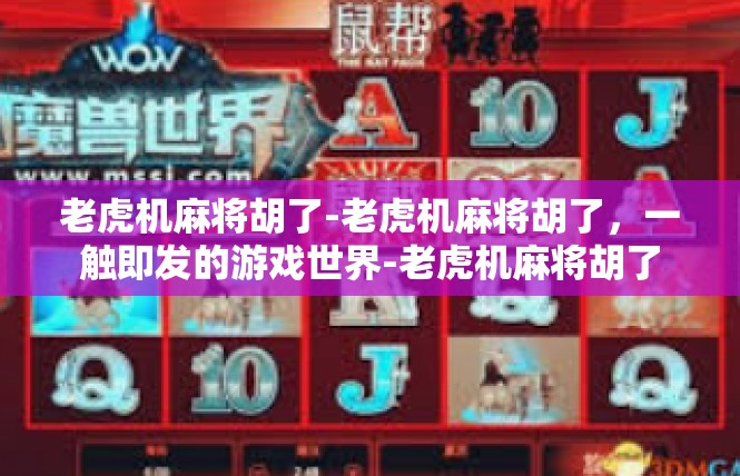 老虎机麻将胡了-老虎机麻将胡了，一触即发的游戏世界-老虎机麻将胡了
