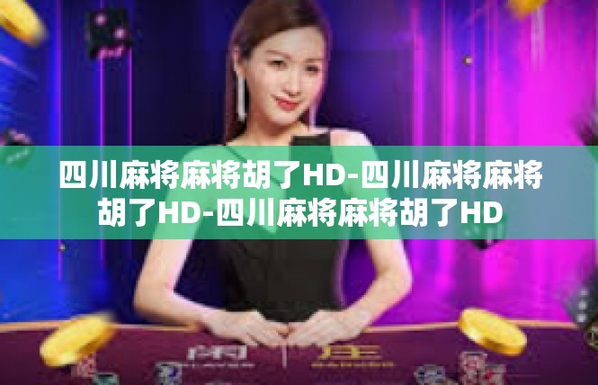 四川麻将麻将胡了HD-四川麻将麻将胡了HD-四川麻将麻将胡了HD