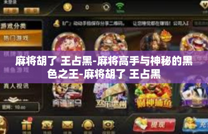 麻将胡了 王占黑-麻将高手与神秘的黑色之王-麻将胡了 王占黑