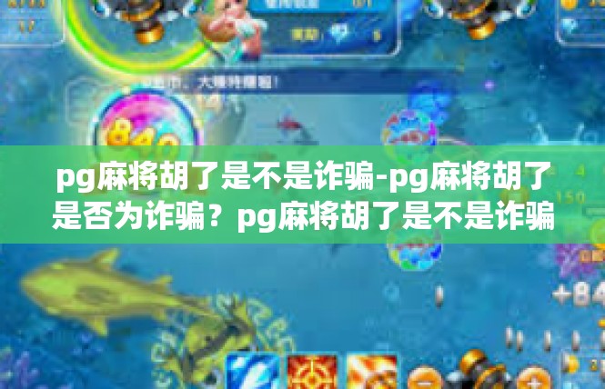 pg麻将胡了是不是诈骗-pg麻将胡了是否为诈骗？pg麻将胡了是不是诈骗