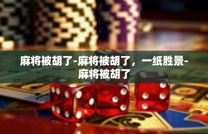 麻将被胡了-麻将被胡了，一纸胜景-麻将被胡了