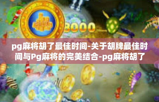 pg麻将胡了最佳时间-关于胡牌最佳时间与Pg麻将的完美结合-pg麻将胡了最佳时间