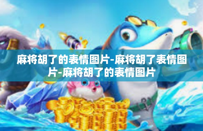 麻将胡了的表情图片-麻将胡了表情图片-麻将胡了的表情图片