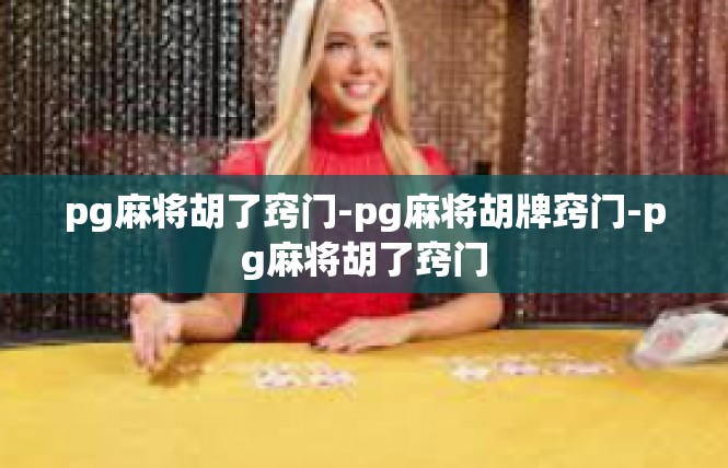 pg麻将胡了窍门-pg麻将胡牌窍门-pg麻将胡了窍门