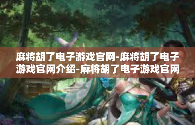 麻将胡了电子游戏官网-麻将胡了电子游戏官网介绍-麻将胡了电子游戏官网