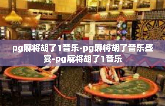 pg麻将胡了1音乐-pg麻将胡了音乐盛宴-pg麻将胡了1音乐