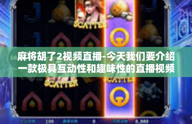 麻将胡了2视频直播-今天我们要介绍一款极具互动性和趣味性的直播视频内容，那就是关于麻将胡了2的精彩视频直播。麻将胡了2视频直播