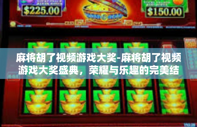 麻将胡了视频游戏大奖-麻将胡了视频游戏大奖盛典，荣耀与乐趣的完美结合-麻将胡了视频游戏大奖