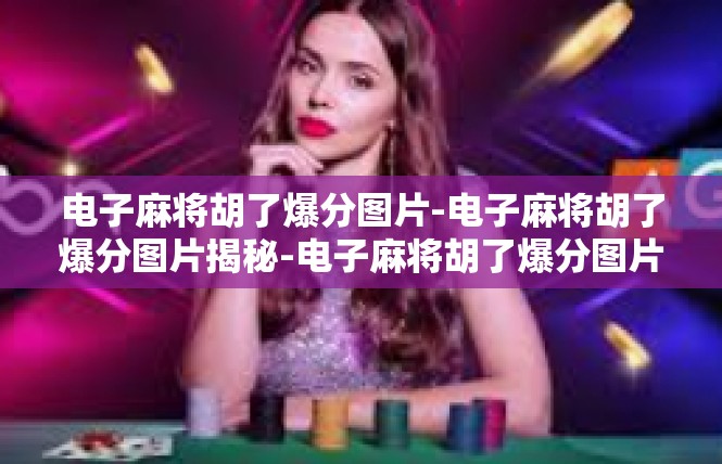 电子麻将胡了爆分图片-电子麻将胡了爆分图片揭秘-电子麻将胡了爆分图片