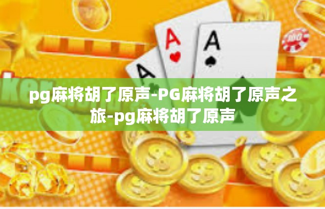 pg麻将胡了原声-PG麻将胡了原声之旅-pg麻将胡了原声