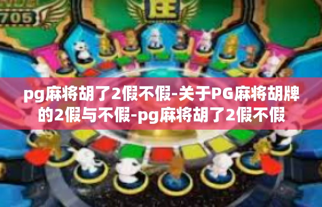 pg麻将胡了2假不假-关于PG麻将胡牌的2假与不假-pg麻将胡了2假不假