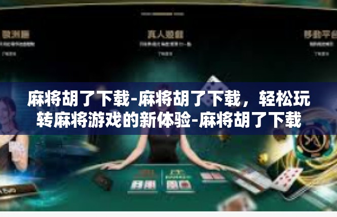 麻将胡了下载-麻将胡了下载，轻松玩转麻将游戏的新体验-麻将胡了下载