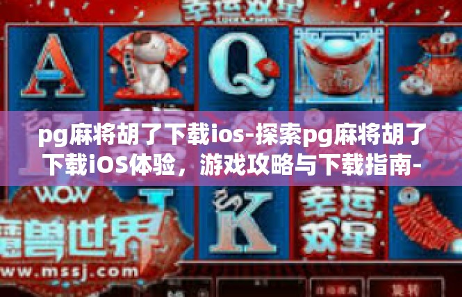 pg麻将胡了下载ios-探索pg麻将胡了下载iOS体验，游戏攻略与下载指南-pg麻将胡了下载ios