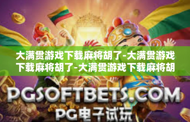 大满贯游戏下载麻将胡了-大满贯游戏下载麻将胡了-大满贯游戏下载麻将胡了