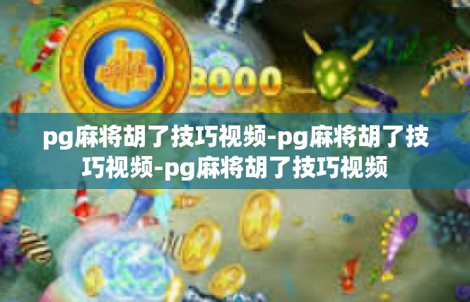 pg麻将胡了技巧视频-pg麻将胡了技巧视频-pg麻将胡了技巧视频