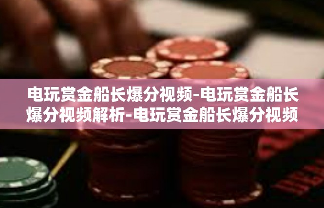 电玩赏金船长爆分视频-电玩赏金船长爆分视频解析-电玩赏金船长爆分视频