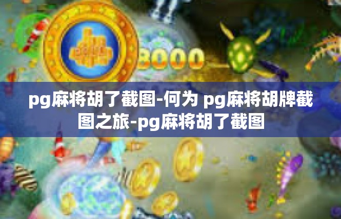 pg麻将胡了截图-何为 pg麻将胡牌截图之旅-pg麻将胡了截图